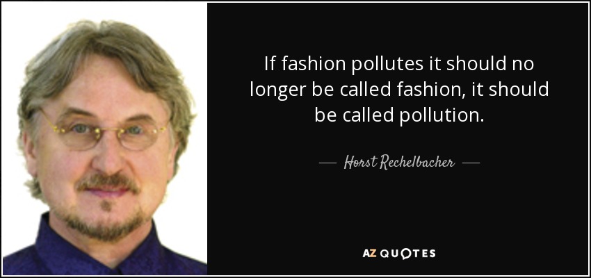 If fashion pollutes it should no longer be called fashion, it should be called pollution. - Horst Rechelbacher