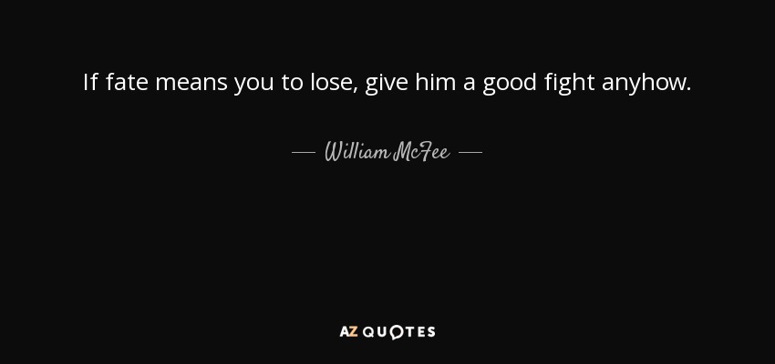 If fate means you to lose, give him a good fight anyhow. - William McFee