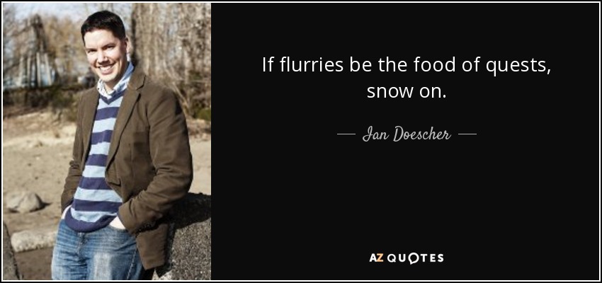 If flurries be the food of quests, snow on. - Ian Doescher