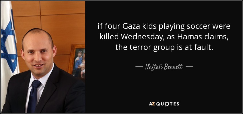 if four Gaza kids playing soccer were killed Wednesday, as Hamas claims, the terror group is at fault. - Naftali Bennett