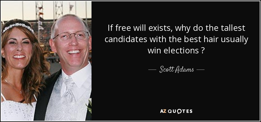 If free will exists, why do the tallest candidates with the best hair usually win elections ? - Scott Adams
