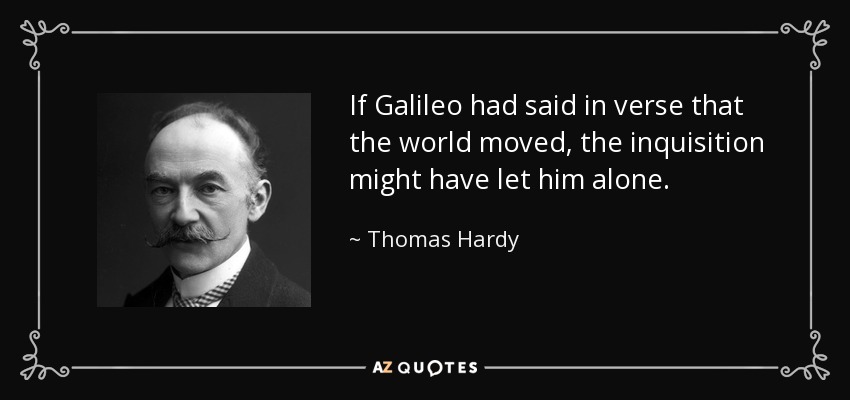 If Galileo had said in verse that the world moved, the inquisition might have let him alone. - Thomas Hardy