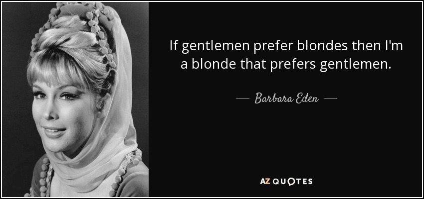 If gentlemen prefer blondes then I'm a blonde that prefers gentlemen. - Barbara Eden