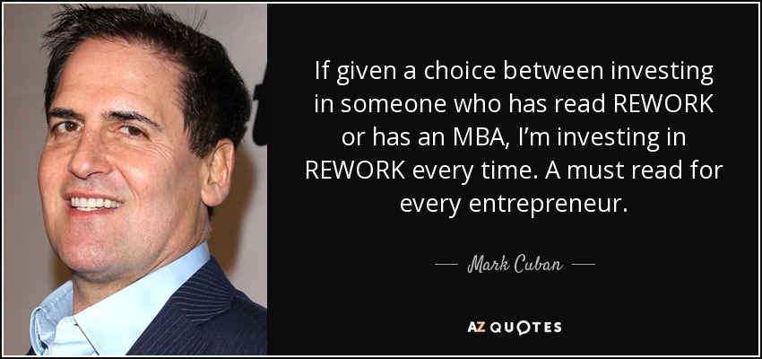 If given a choice between investing in someone who has read REWORK or has an MBA, I’m investing in REWORK every time. A must read for every entrepreneur. - Mark Cuban