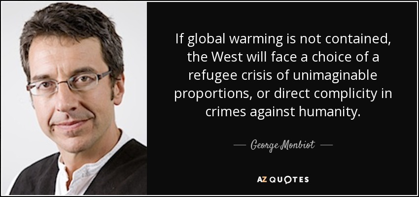 If global warming is not contained, the West will face a choice of a refugee crisis of unimaginable proportions, or direct complicity in crimes against humanity. - George Monbiot