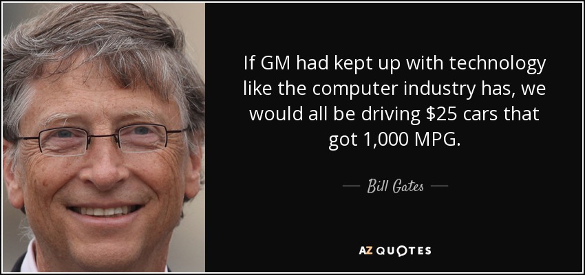 If GM had kept up with technology like the computer industry has, we would all be driving $25 cars that got 1,000 MPG. - Bill Gates