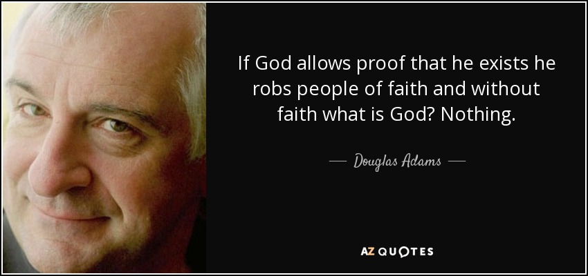 If God allows proof that he exists he robs people of faith and without faith what is God? Nothing. - Douglas Adams