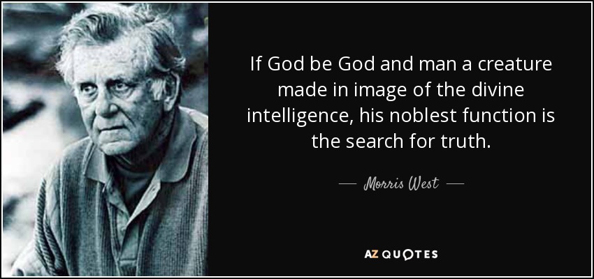 If God be God and man a creature made in image of the divine intelligence, his noblest function is the search for truth. - Morris West