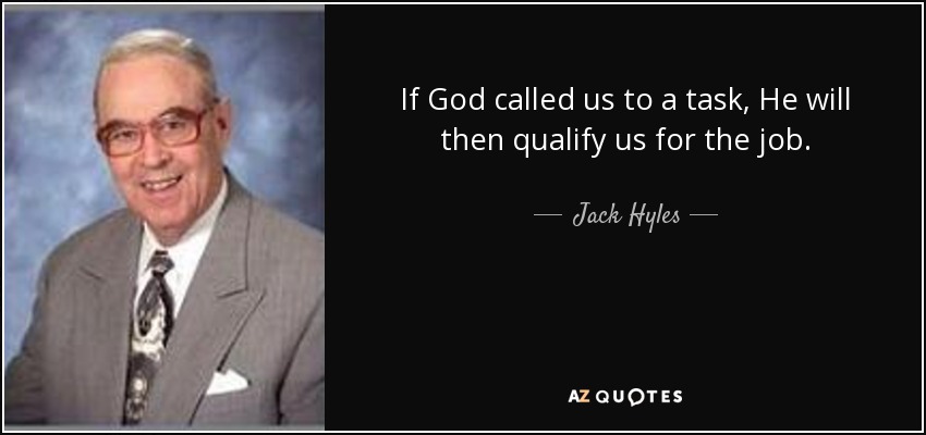 If God called us to a task, He will then qualify us for the job. - Jack Hyles