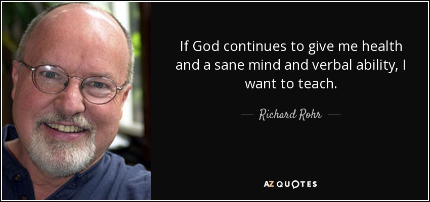If God continues to give me health and a sane mind and verbal ability, I want to teach. - Richard Rohr