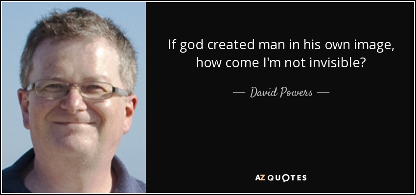 If god created man in his own image, how come I'm not invisible? - David Powers