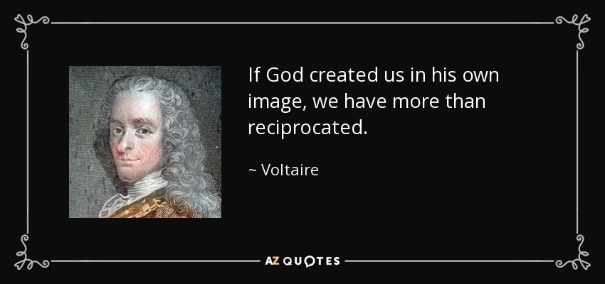 If God created us in his own image, we have more than reciprocated. - Voltaire
