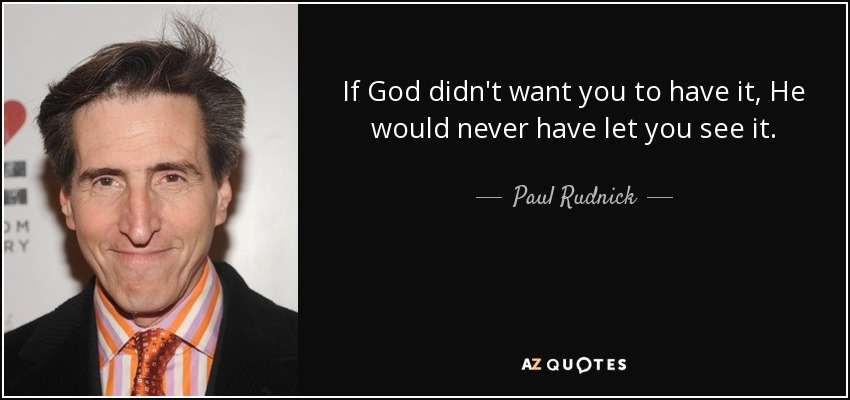 If God didn't want you to have it, He would never have let you see it. - Paul Rudnick