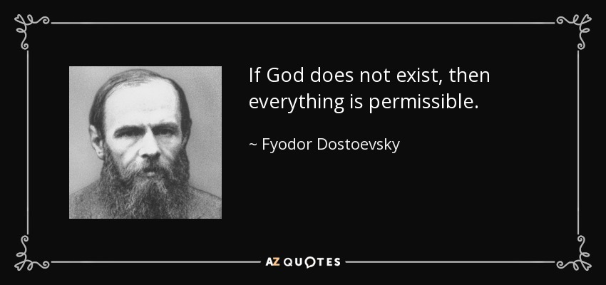 If God does not exist, then everything is permissible. - Fyodor Dostoevsky