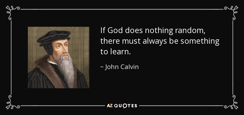 If God does nothing random, there must always be something to learn. - John Calvin