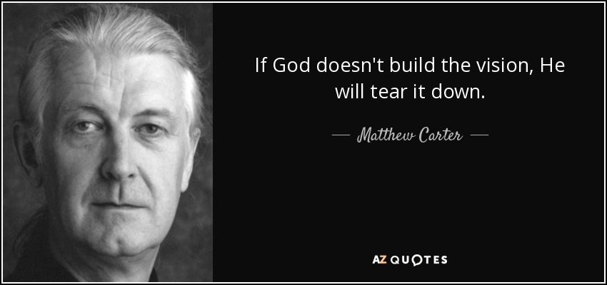 If God doesn't build the vision, He will tear it down. - Matthew Carter