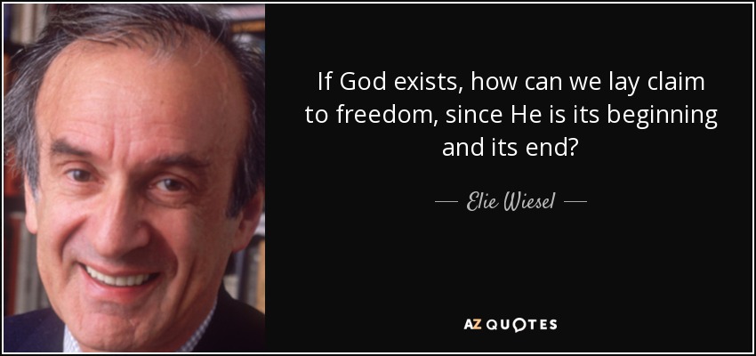 If God exists, how can we lay claim to freedom, since He is its beginning and its end? - Elie Wiesel