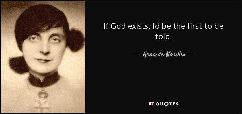 If God exists, Id be the first to be told. - Anna de Noailles