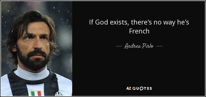 If God exists, there's no way he's French - Andrea Pirlo