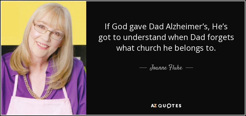 If God gave Dad Alzheimer’s, He’s got to understand when Dad forgets what church he belongs to. - Joanne Fluke