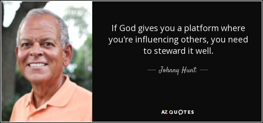 If God gives you a platform where you're influencing others, you need to steward it well. - Johnny Hunt