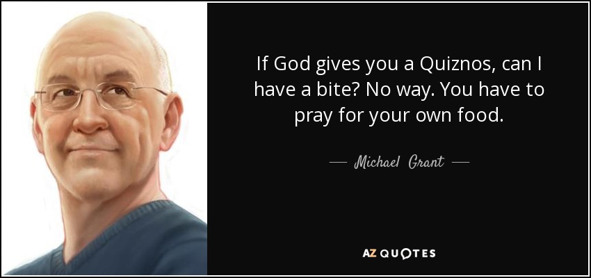 If God gives you a Quiznos, can I have a bite? No way. You have to pray for your own food. - Michael  Grant