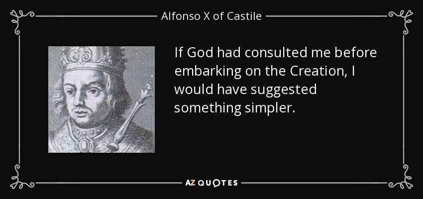 If God had consulted me before embarking on the Creation, I would have suggested something simpler. - Alfonso X of Castile