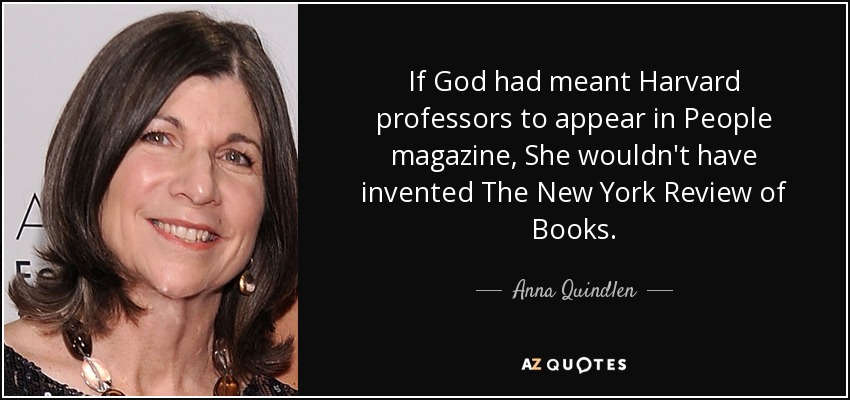 If God had meant Harvard professors to appear in People magazine, She wouldn't have invented The New York Review of Books. - Anna Quindlen
