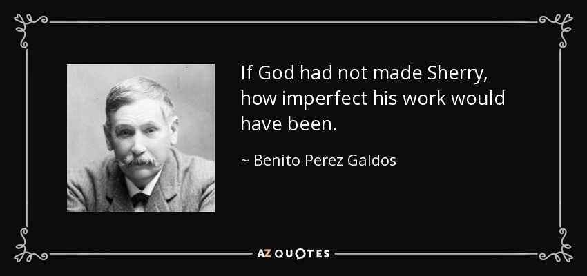 If God had not made Sherry, how imperfect his work would have been. - Benito Perez Galdos