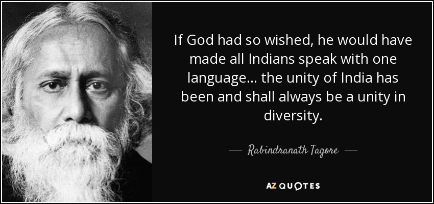 If God had so wished, he would have made all Indians speak with one language ... the unity of India has been and shall always be a unity in diversity. - Rabindranath Tagore
