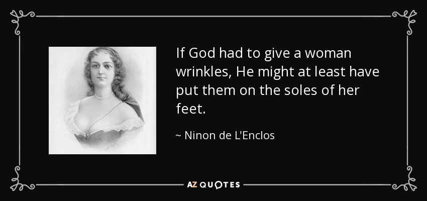 If God had to give a woman wrinkles, He might at least have put them on the soles of her feet. - Ninon de L'Enclos