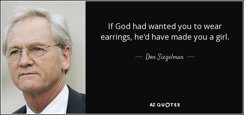 If God had wanted you to wear earrings, he'd have made you a girl. - Don Siegelman