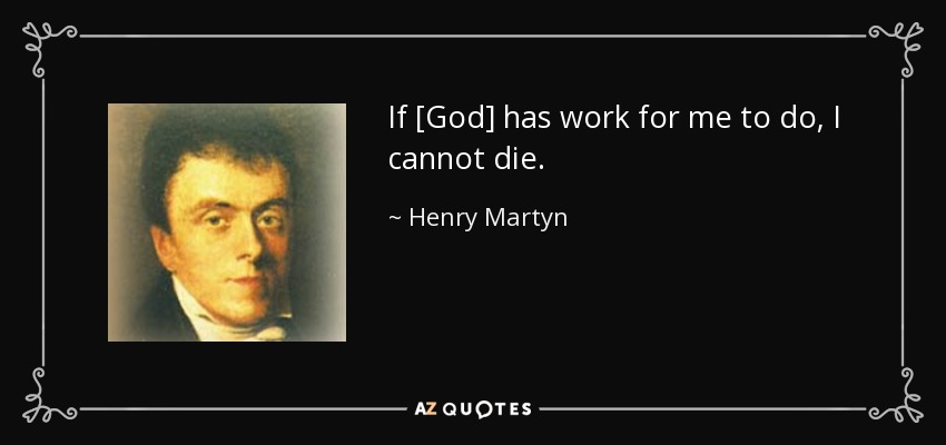 If [God] has work for me to do, I cannot die. - Henry Martyn