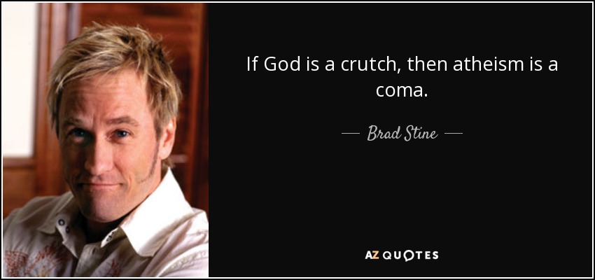 If God is a crutch, then atheism is a coma. - Brad Stine