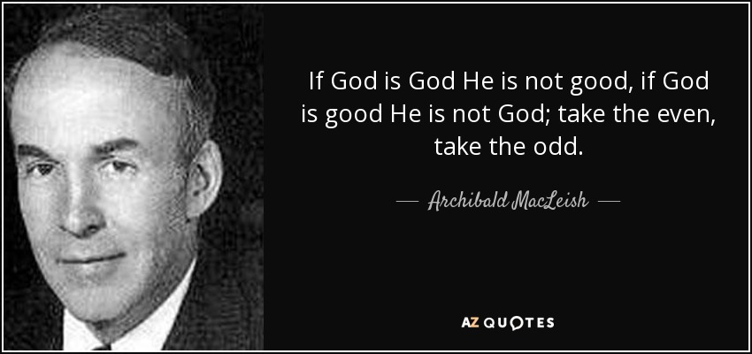 If God is God He is not good, if God is good He is not God; take the even, take the odd. - Archibald MacLeish