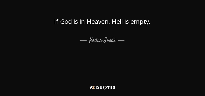 If God is in Heaven, Hell is empty. - Kedar Joshi