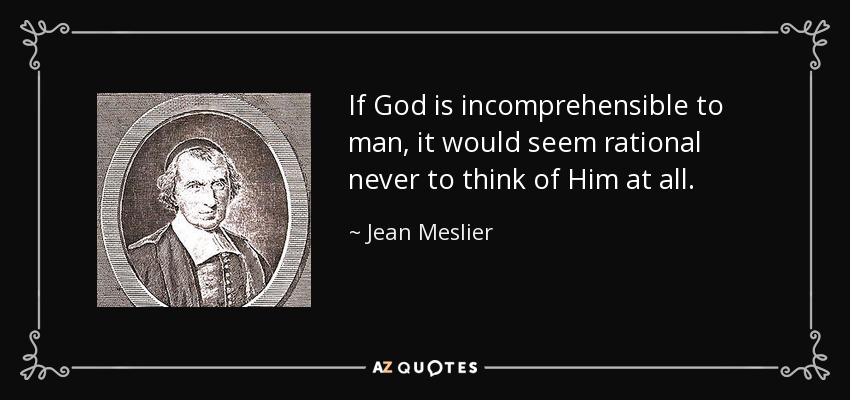 If God is incomprehensible to man, it would seem rational never to think of Him at all. - Jean Meslier