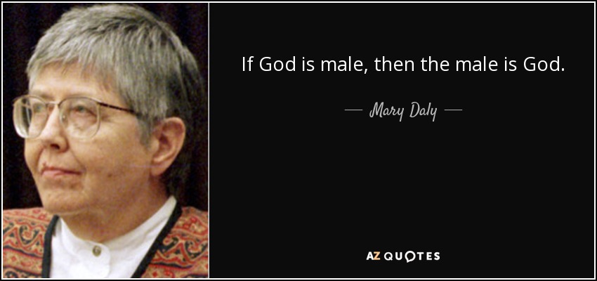 If God is male, then the male is God. - Mary Daly