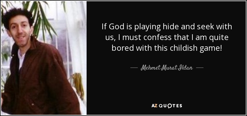 If God is playing hide and seek with us, I must confess that I am quite bored with this childish game! - Mehmet Murat Ildan