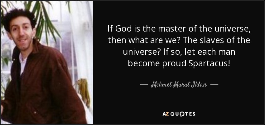 If God is the master of the universe, then what are we? The slaves of the universe? If so, let each man become proud Spartacus! - Mehmet Murat Ildan