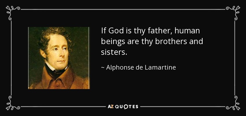 If God is thy father, human beings are thy brothers and sisters. - Alphonse de Lamartine