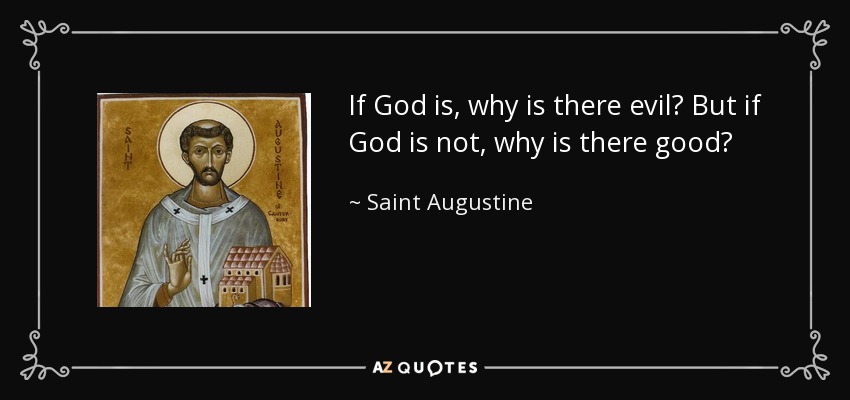 If God is, why is there evil? But if God is not, why is there good? - Saint Augustine