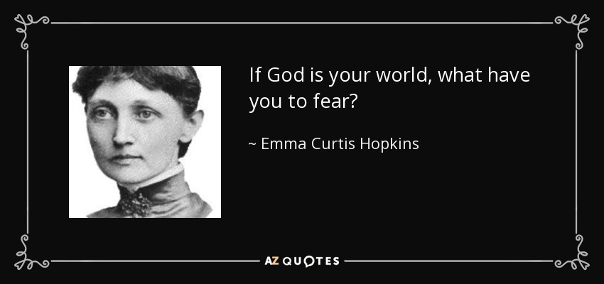 If God is your world, what have you to fear? - Emma Curtis Hopkins