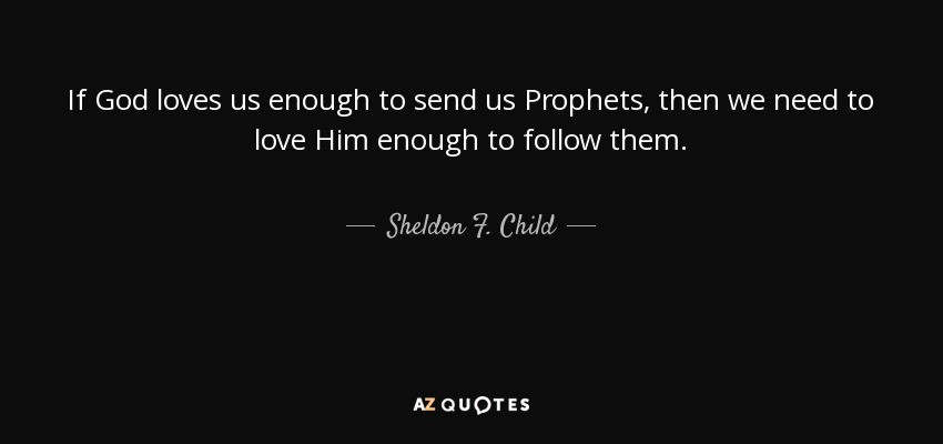 If God loves us enough to send us Prophets, then we need to love Him enough to follow them. - Sheldon F. Child