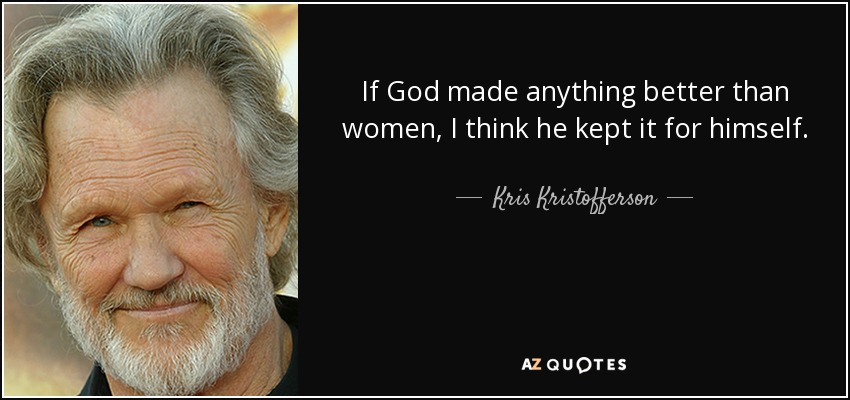 If God made anything better than women, I think he kept it for himself. - Kris Kristofferson