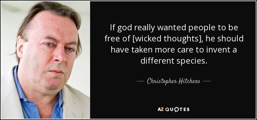 If god really wanted people to be free of [wicked thoughts], he should have taken more care to invent a different species. - Christopher Hitchens