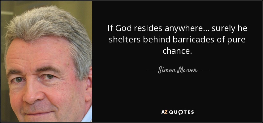 If God resides anywhere ... surely he shelters behind barricades of pure chance. - Simon Mawer