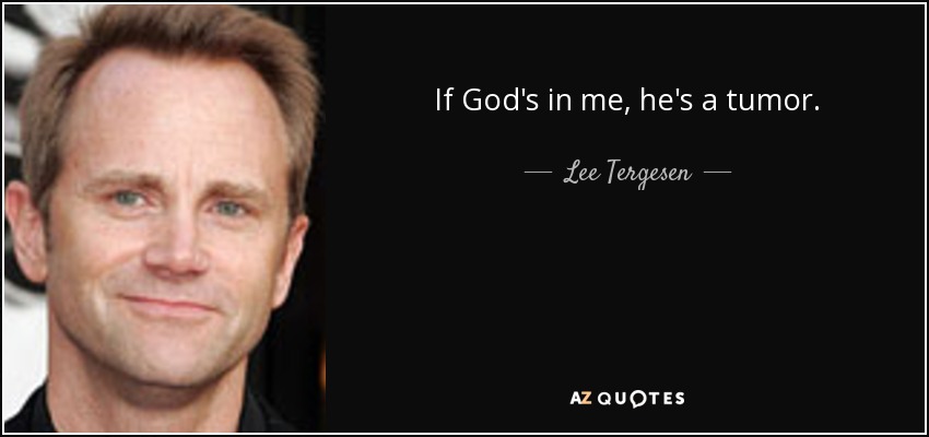 If God's in me, he's a tumor. - Lee Tergesen