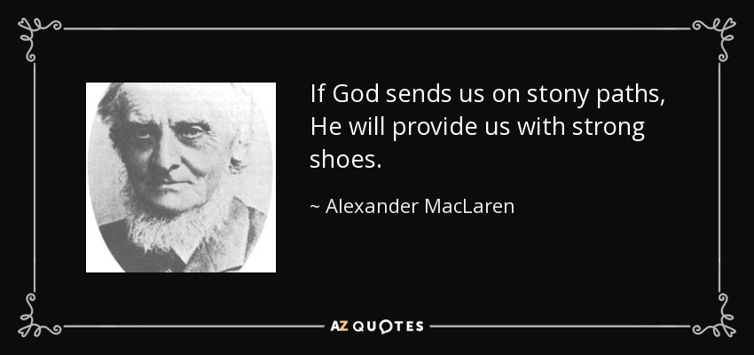 If God sends us on stony paths, He will provide us with strong shoes. - Alexander MacLaren