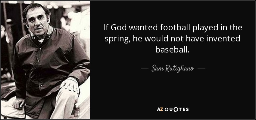 If God wanted football played in the spring, he would not have invented baseball. - Sam Rutigliano